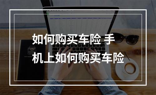 如何购买车险 手机上如何购买车险