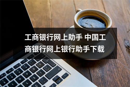 工商银行网上助手 中国工商银行网上银行助手下载