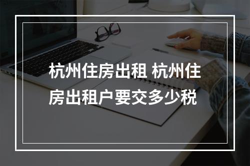 杭州住房出租 杭州住房出租户要交多少税