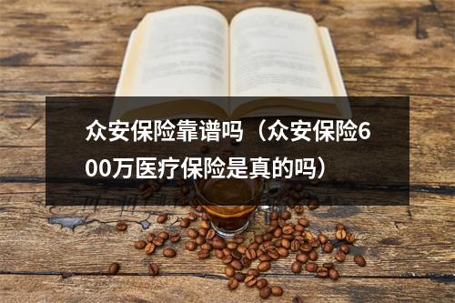 众安保险靠谱吗（众安保险600万医疗保险是真的吗）