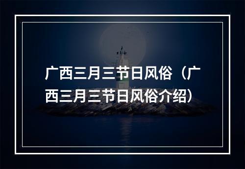 广西三月三节日风俗（广西三月三节日风俗介绍）