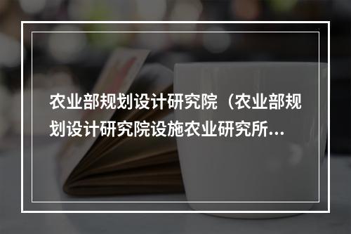 农业部规划设计研究院（农业部规划设计研究院设施农业研究所）