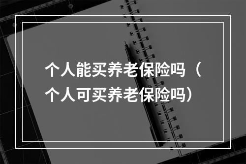 个人能买养老保险吗（个人可买养老保险吗）