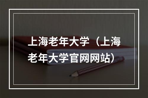 上海老年大学（上海老年大学官网网站）