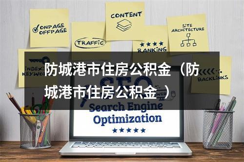 防城港市住房公积金（防城港市住房公积金  ）