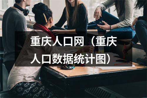 重庆人口网（重庆人口数据统计图）