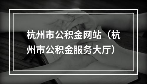 杭州市公积金网站（杭州市公积金服务大厅）