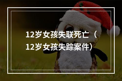 12岁女孩失联死亡（12岁女孩失踪案件）