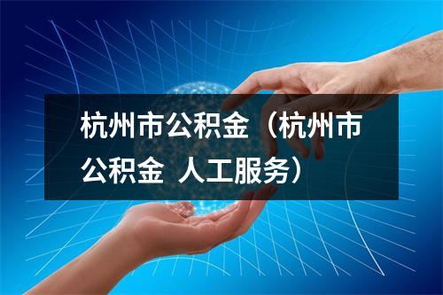 杭州市公积金（杭州市公积金  人工服务）