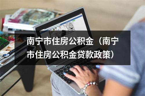 南宁市住房公积金（南宁市住房公积金贷款政策）