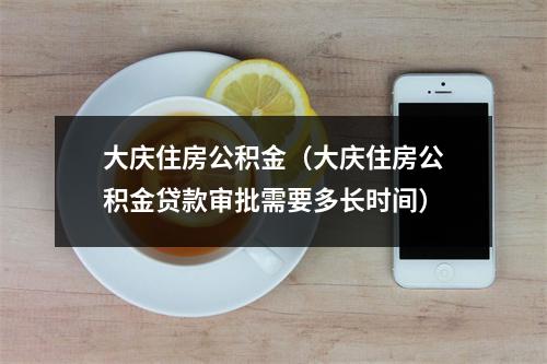 大庆住房公积金（大庆住房公积金贷款审批需要多长时间）
