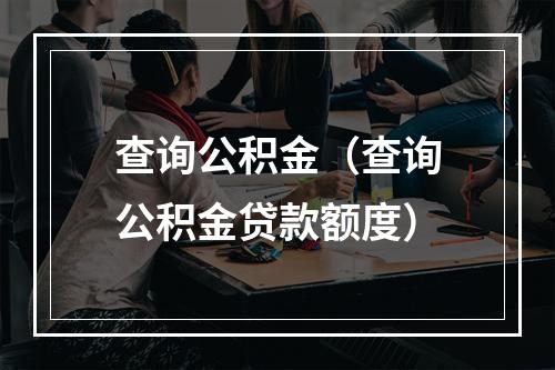 查询公积金（查询公积金贷款额度）