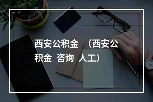 西安公积金  （西安公积金  咨询  人工）