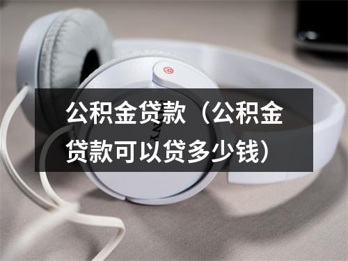 公积金贷款（公积金贷款可以贷多少钱）
