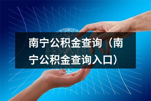 南宁公积金查询（南宁公积金查询入口）