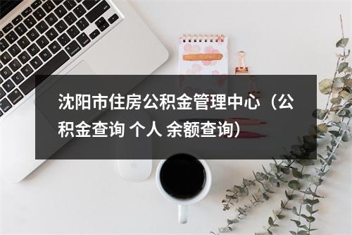 沈阳市住房公积金管理中心（公积金查询 个人 余额查询）