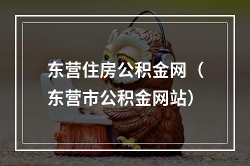 东营住房公积金网（东营市公积金网站）