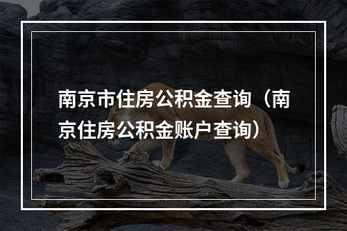 南京市住房公积金查询（南京住房公积金账户查询）