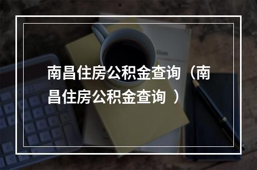 南昌住房公积金查询（南昌住房公积金查询  ）