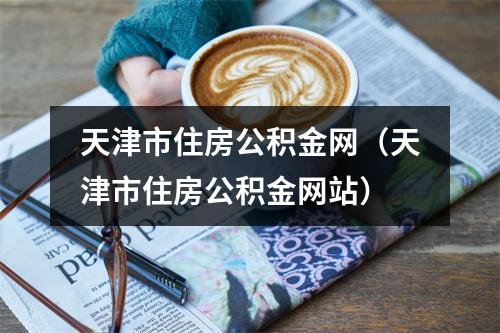 天津市住房公积金网（天津市住房公积金网站）