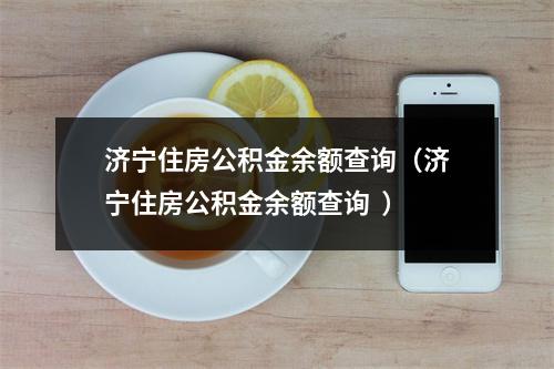 济宁住房公积金余额查询（济宁住房公积金余额查询  ）