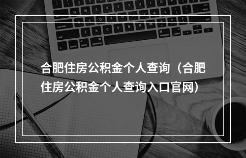 合肥住房公积金个人查询（合肥住房公积金个人查询入口官网）
