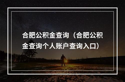 合肥公积金查询（合肥公积金查询个人账户查询入口）