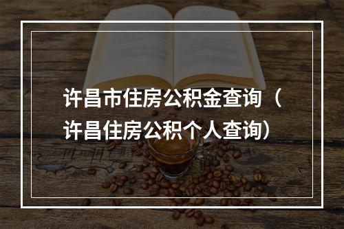许昌市住房公积金查询（许昌住房公积个人查询）