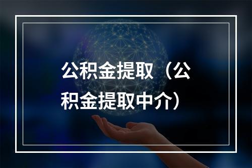 公积金提取（公积金提取中介）