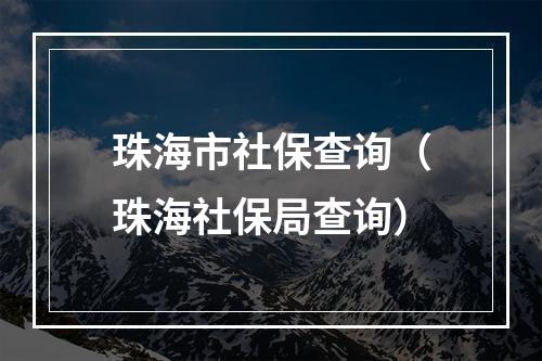 珠海市社保查询（珠海社保局查询）