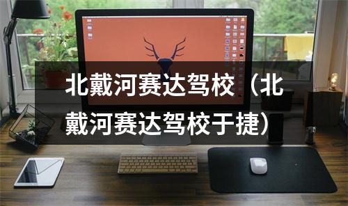 北戴河赛达驾校（北戴河赛达驾校于捷）