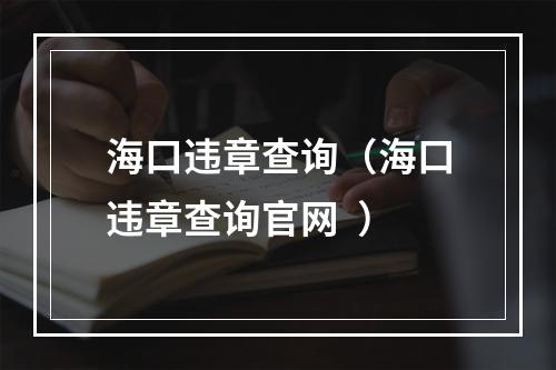 海口违章查询（海口违章查询官网  ）