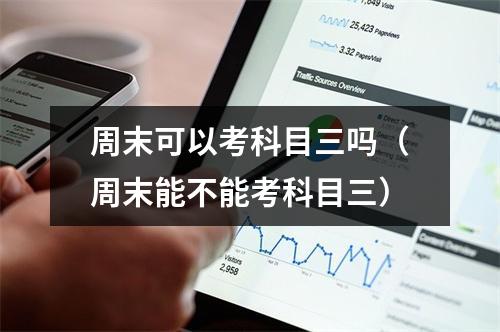 周末可以考科目三吗（周末能不能考科目三）