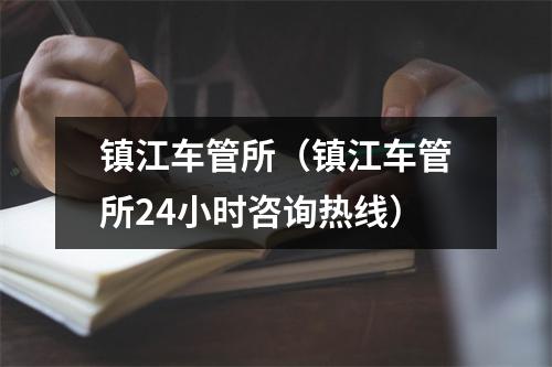 镇江车管所（镇江车管所24小时咨询热线）