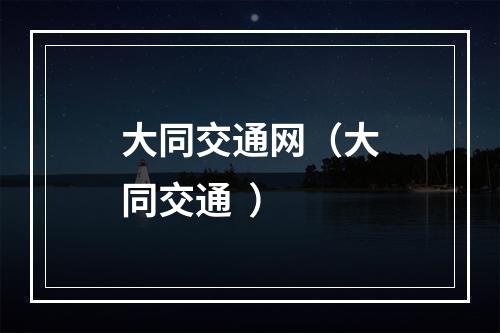 大同交通网（大同交通  ）