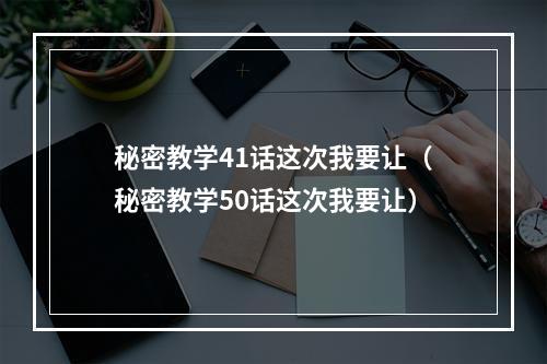 秘密教学41话这次我要让（秘密教学50话这次我要让）