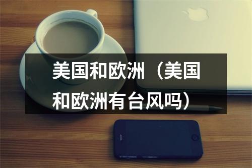 美国和欧洲（美国和欧洲有台风吗）