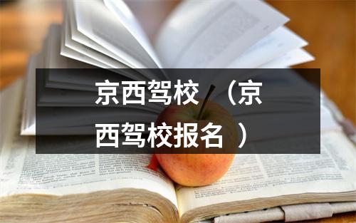 京西驾校  （京西驾校报名  ）
