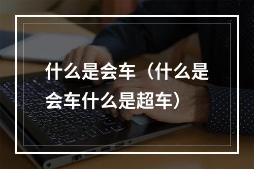 什么是会车（什么是会车什么是超车）