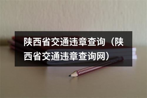 陕西省交通违章查询（陕西省交通违章查询网）