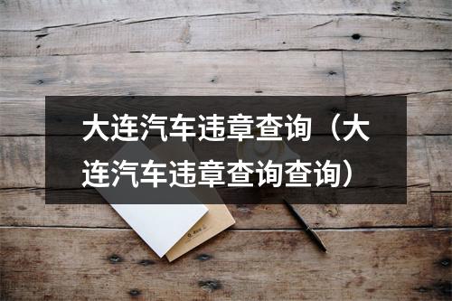大连汽车违章查询（大连汽车违章查询查询）