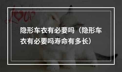 隐形车衣有必要吗（隐形车衣有必要吗寿命有多长）