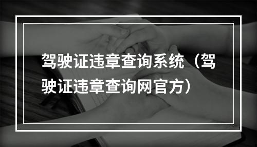 驾驶证违章查询系统（驾驶证违章查询网官方）