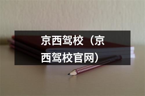 京西驾校（京西驾校官网）