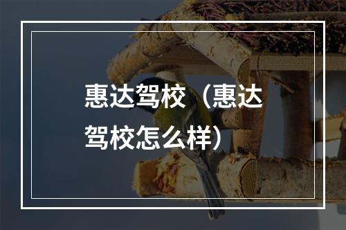 惠达驾校（惠达驾校怎么样）