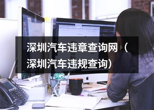 深圳汽车违章查询网（深圳汽车违规查询）