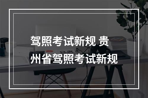 驾照考试新规 贵州省驾照考试新规