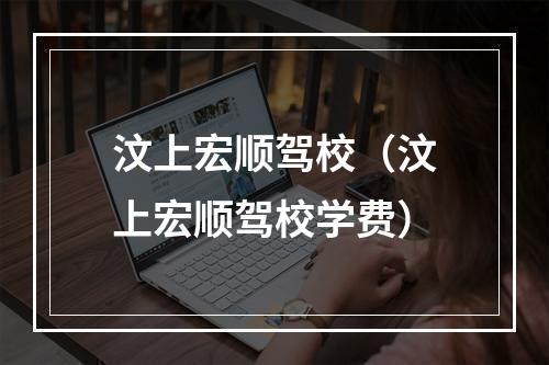 汶上宏顺驾校（汶上宏顺驾校学费）
