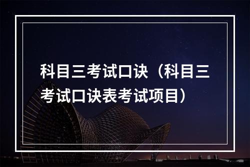 科目三考试口诀（科目三考试口诀表考试项目）