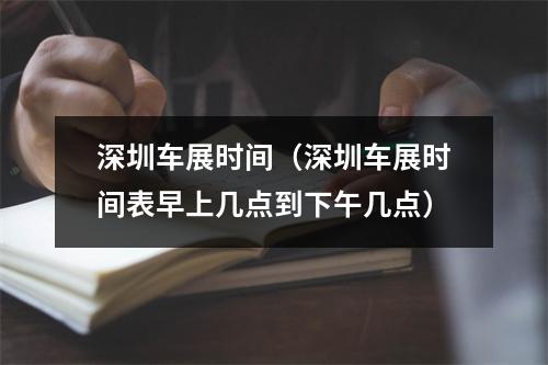 深圳车展时间（深圳车展时间表早上几点到下午几点）
